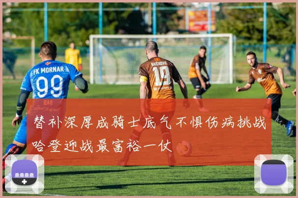 替补深厚成骑士底气不惧伤病挑战哈登迎战最富裕一仗