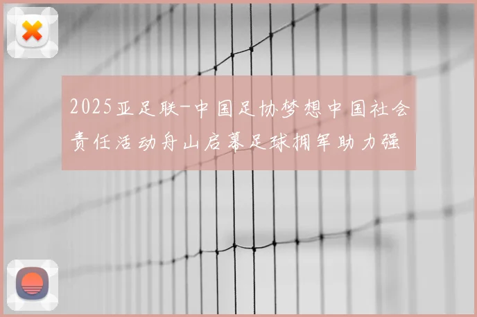 2025亚足联-中国足协梦想中国社会责任活动舟山启幕足球拥军助力强军