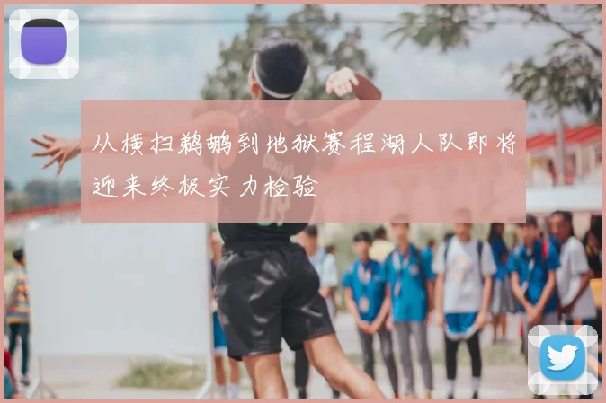 从横扫鹈鹕到地狱赛程湖人队即将迎来终极实力检验