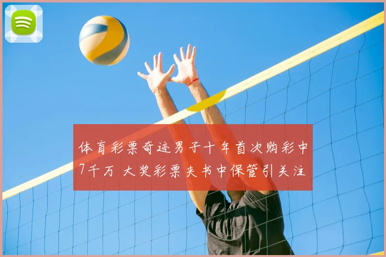 体育彩票奇迹男子十年首次购彩中7千万 大奖彩票夹书中保管引关注