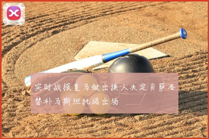 实时战报皇马做出换人决定贡萨洛替补马斯坦托诺出场