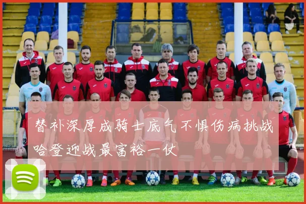 替补深厚成骑士底气不惧伤病挑战哈登迎战最富裕一仗
